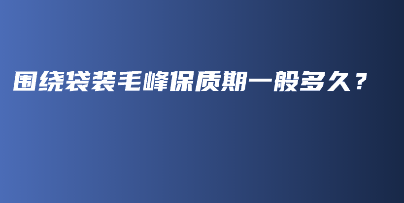 圍繞袋裝毛峰保質(zhì)期一般多久？插圖