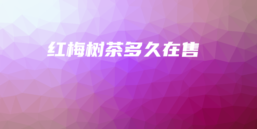 紅梅樹茶多久在售插圖