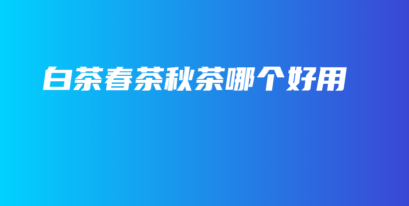 白茶春茶秋茶哪個好用插圖