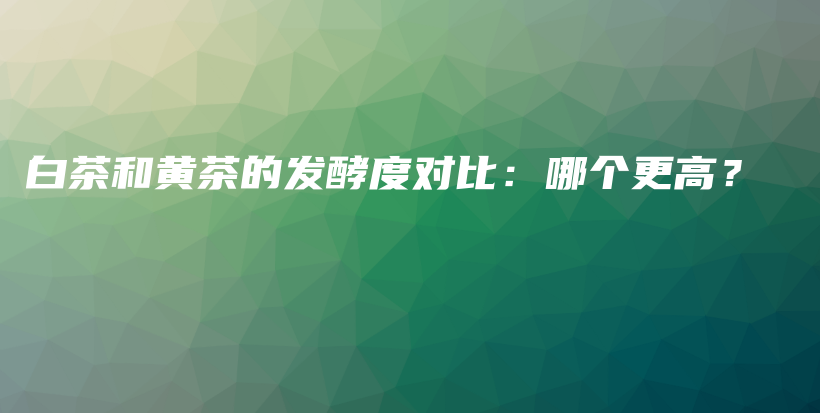 白茶和黃茶的發(fā)酵度對(duì)比：哪個(gè)更高？插圖