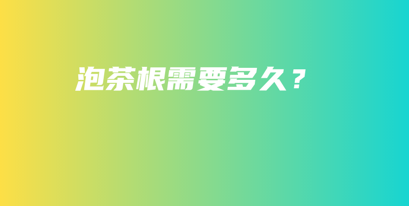泡茶根需要多久？插圖