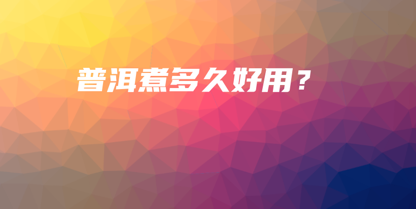 普洱煮多久好用？插圖