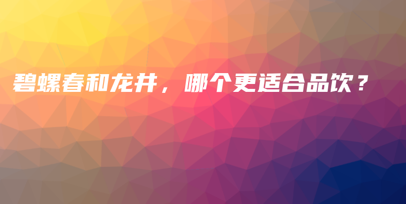 碧螺春和龍井，哪個更適合品飲？插圖