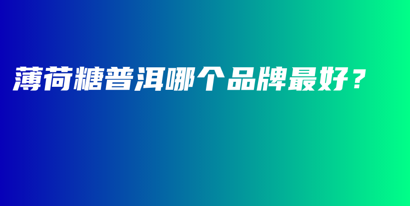薄荷糖普洱哪個品牌最好？插圖