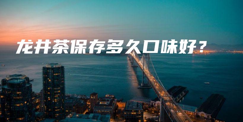 龍井茶保存多久口味好？插圖