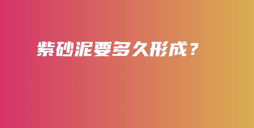 紫砂泥要多久形成？插圖