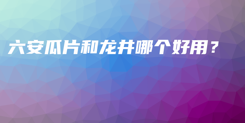 六安瓜片和龍井哪個好用？插圖