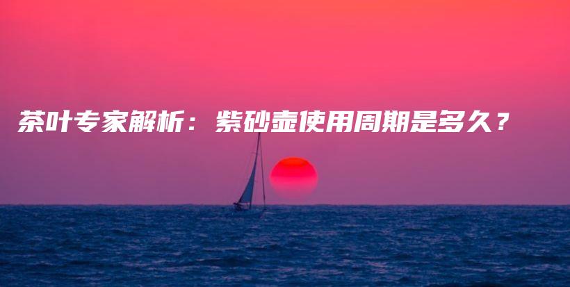 茶葉專家解析：紫砂壺使用周期是多久？插圖