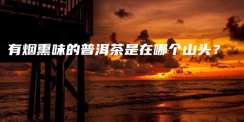 有煙熏味的普洱茶是在哪個(gè)山頭？插圖