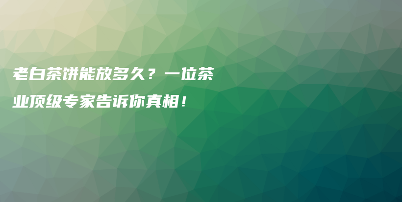 老白茶餅?zāi)芊哦嗑茫恳晃徊铇I(yè)頂級專家告訴你真相！插圖