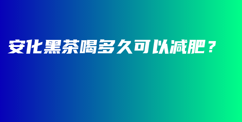 安化黑茶喝多久可以減肥？插圖