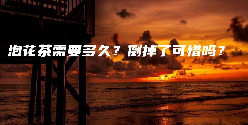 泡花茶需要多久？倒掉了可惜嗎？插圖