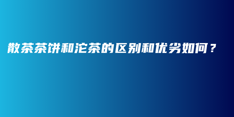散茶茶餅和沱茶的區(qū)別和優(yōu)劣如何？插圖