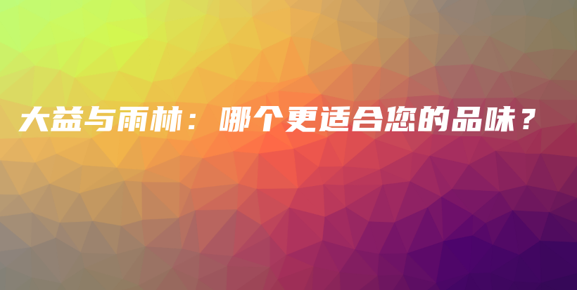大益與雨林：哪個更適合您的品味？插圖