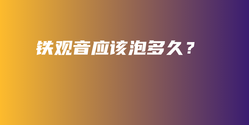鐵觀音應該泡多久？插圖