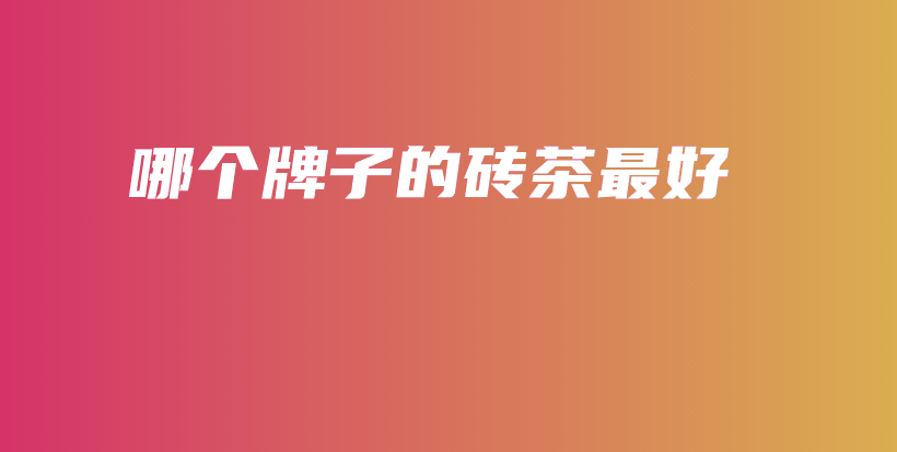 哪個牌子的磚茶最好插圖