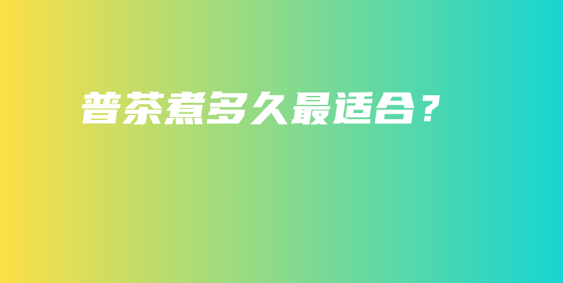 普茶煮多久最適合？插圖