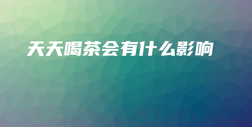 天天喝茶會(huì)有什么影響插圖