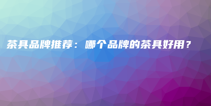 茶具品牌推薦：哪個(gè)品牌的茶具好用？插圖