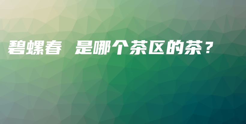碧螺春 是哪個茶區(qū)的茶？插圖