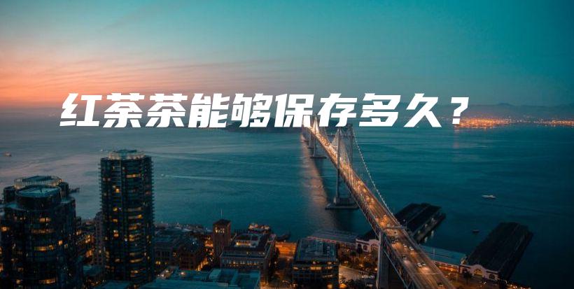 紅荼茶能夠保存多久？插圖