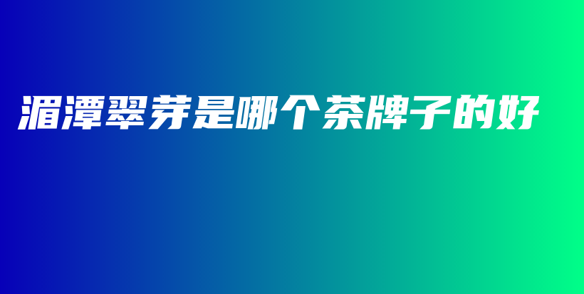 湄潭翠芽是哪個(gè)茶牌子的好插圖