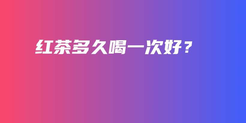 紅茶多久喝一次好？插圖