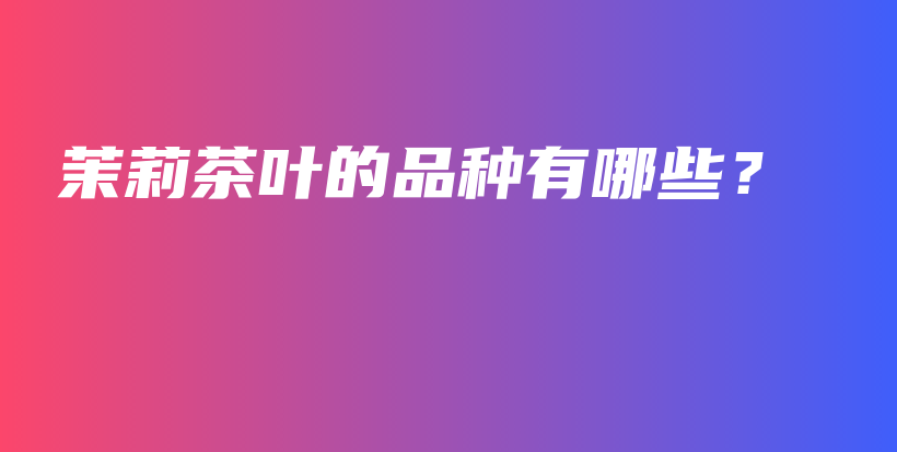 茉莉茶葉的品種有哪些？插圖