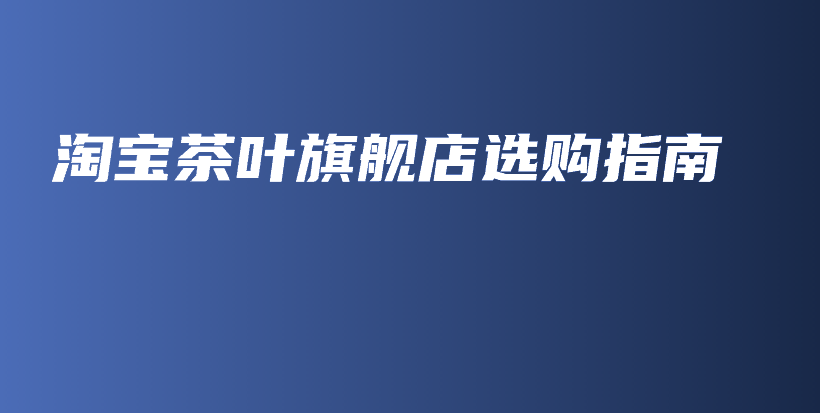 淘寶茶葉旗艦店選購指南插圖