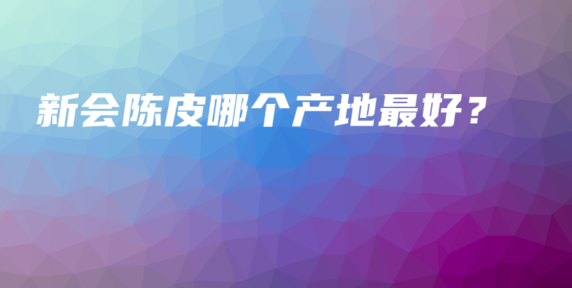 新會陳皮哪個產(chǎn)地最好？插圖