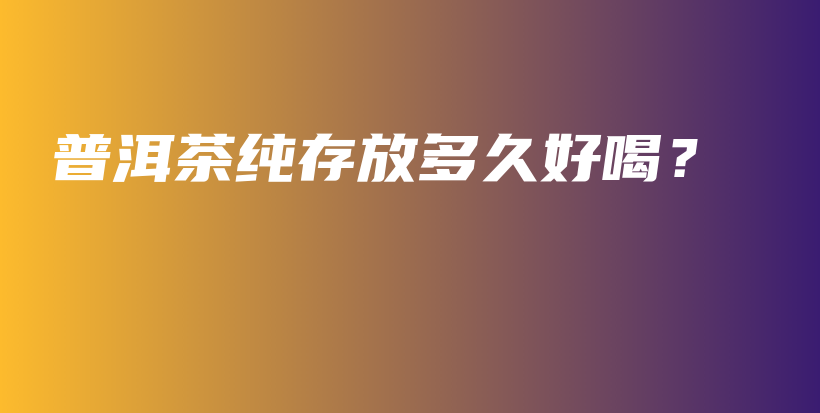 普洱茶純存放多久好喝？插圖