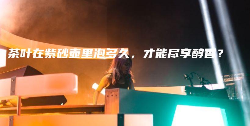 茶葉在紫砂壺里泡多久，才能盡享醇香？插圖