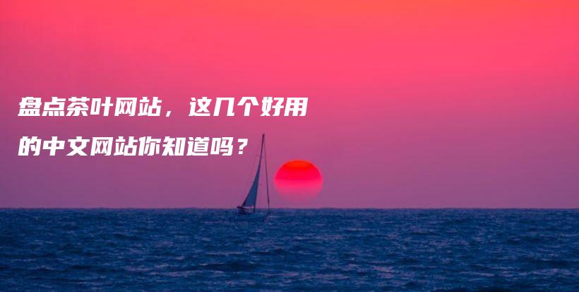 盤點(diǎn)茶葉網(wǎng)站，這幾個(gè)好用的中文網(wǎng)站你知道嗎？插圖