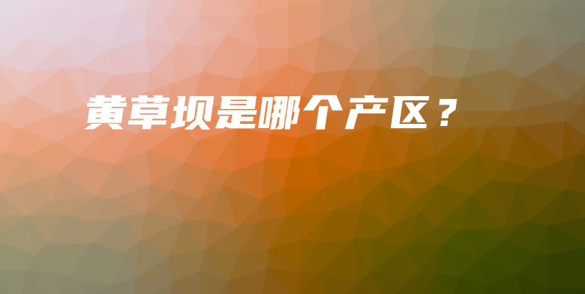 黃草壩是哪個(gè)產(chǎn)區(qū)？插圖