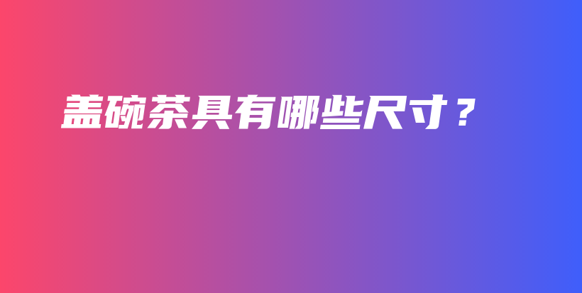 蓋碗茶具有哪些尺寸？插圖