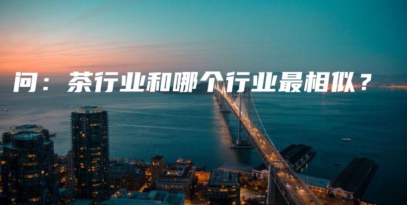 問：茶行業(yè)和哪個行業(yè)最相似？插圖