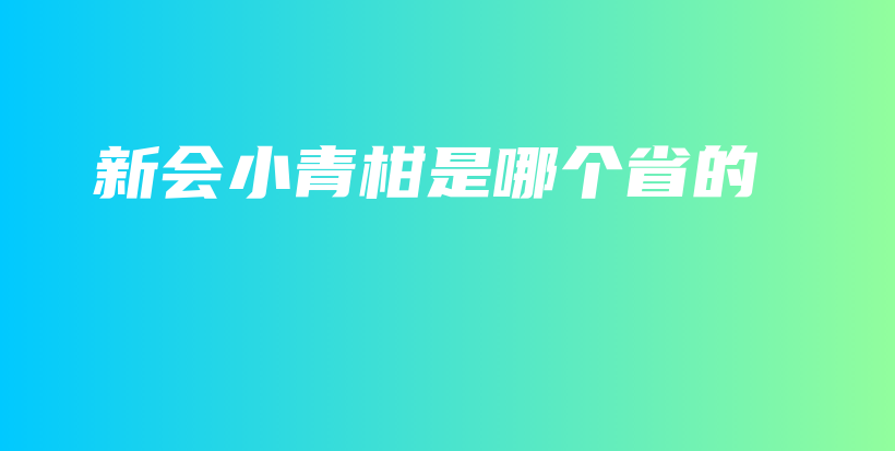 新會(huì)小青柑是哪個(gè)省的插圖