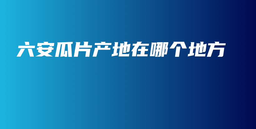六安瓜片產(chǎn)地在哪個(gè)地方插圖