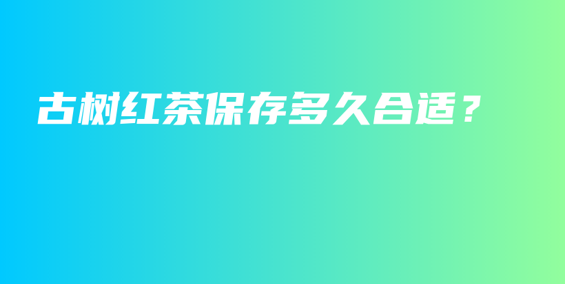 古樹紅茶保存多久合適？插圖