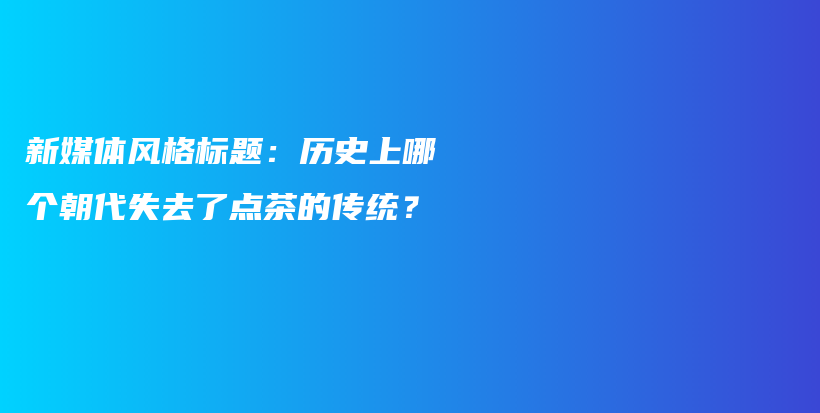 新媒體風(fēng)格標(biāo)題：歷史上哪個(gè)朝代失去了點(diǎn)茶的傳統(tǒng)？插圖