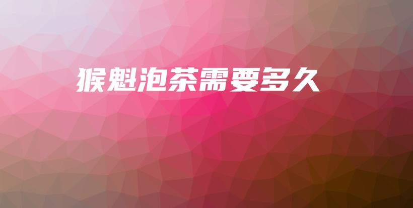 猴魁泡茶需要多久插圖