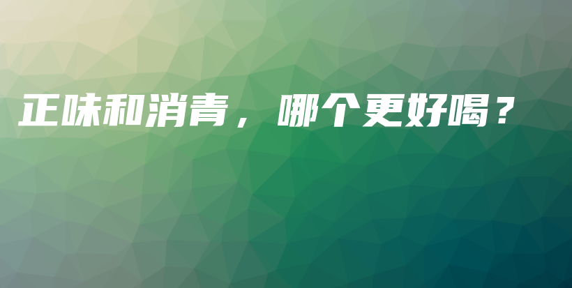 正味和消青，哪個更好喝？插圖
