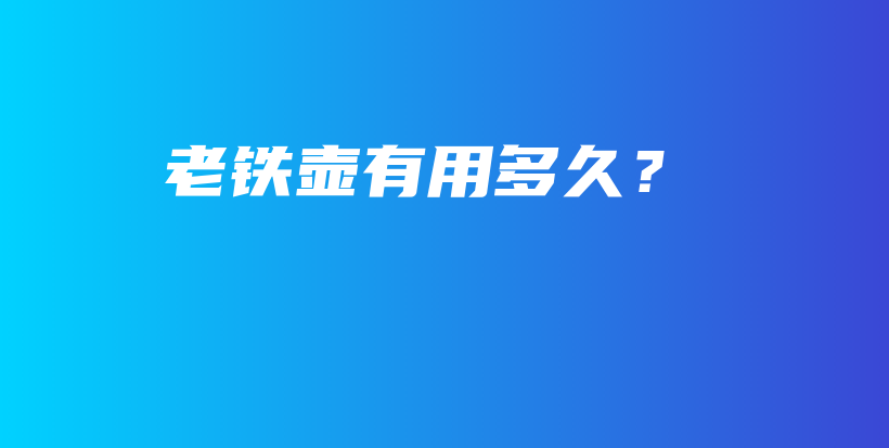 老鐵壺有用多久？插圖