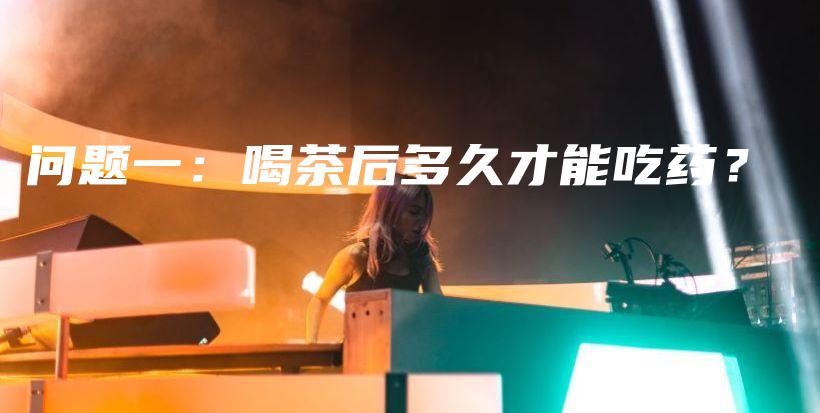 問題一：喝茶后多久才能吃藥？插圖