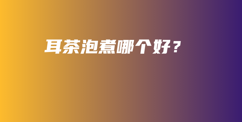 耳茶泡煮哪個(gè)好？插圖