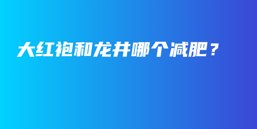 大紅袍和龍井哪個減肥？插圖