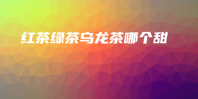 紅茶綠茶烏龍茶哪個甜插圖