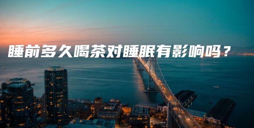 睡前多久喝茶對(duì)睡眠有影響嗎？插圖