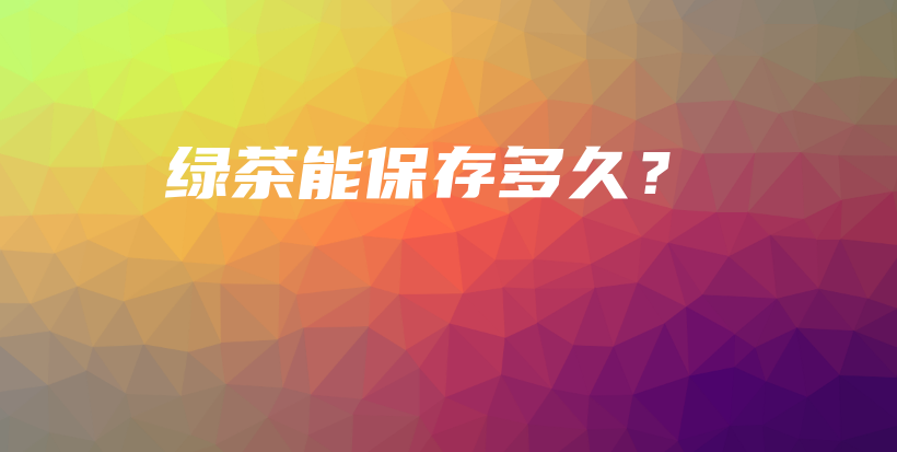 綠茶能保存多久？插圖