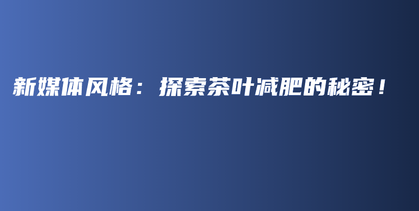 新媒體風(fēng)格：探索茶葉減肥的秘密！插圖